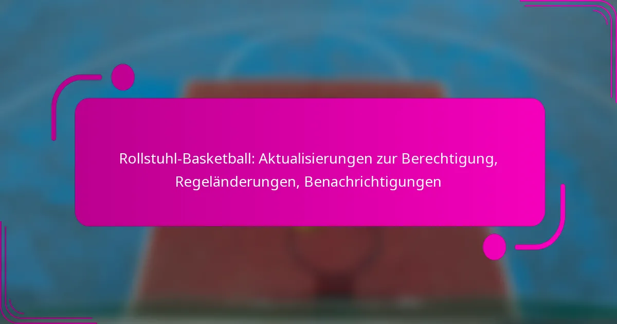 Rollstuhl-Basketball: Aktualisierungen zur Berechtigung, Regeländerungen, Benachrichtigungen