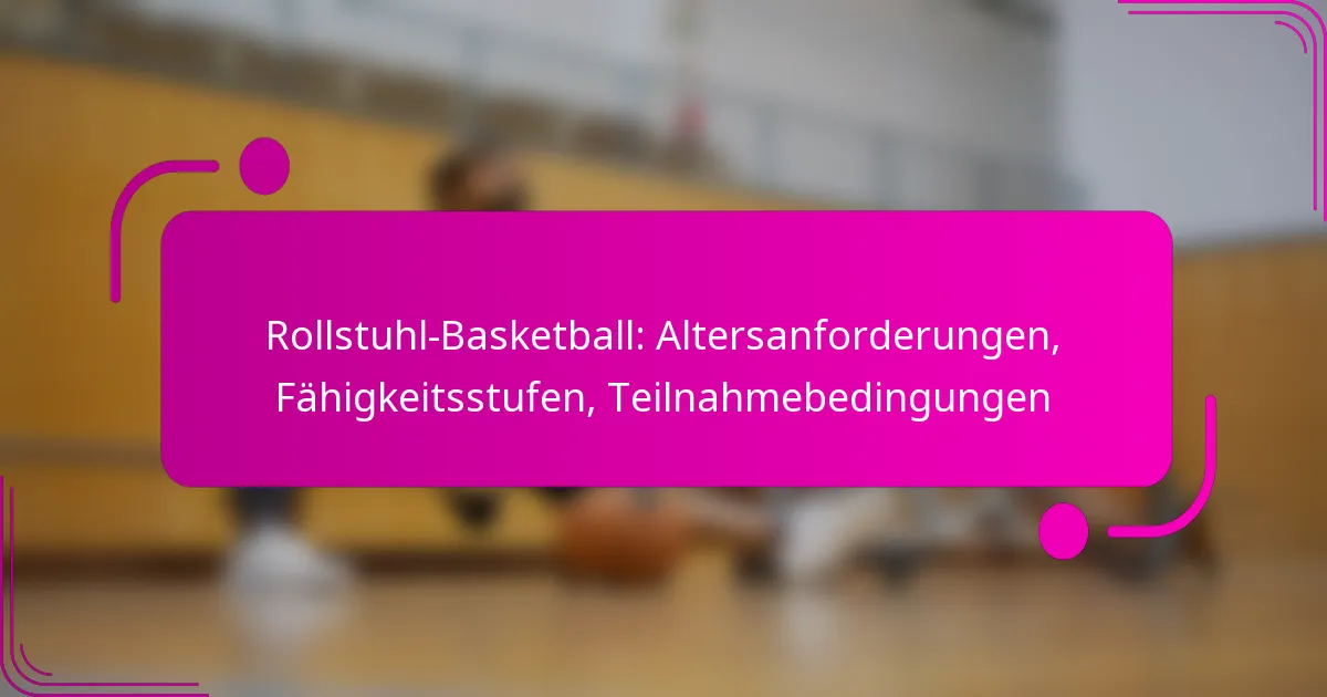 Rollstuhl-Basketball: Altersanforderungen, Fähigkeitsstufen, Teilnahmebedingungen