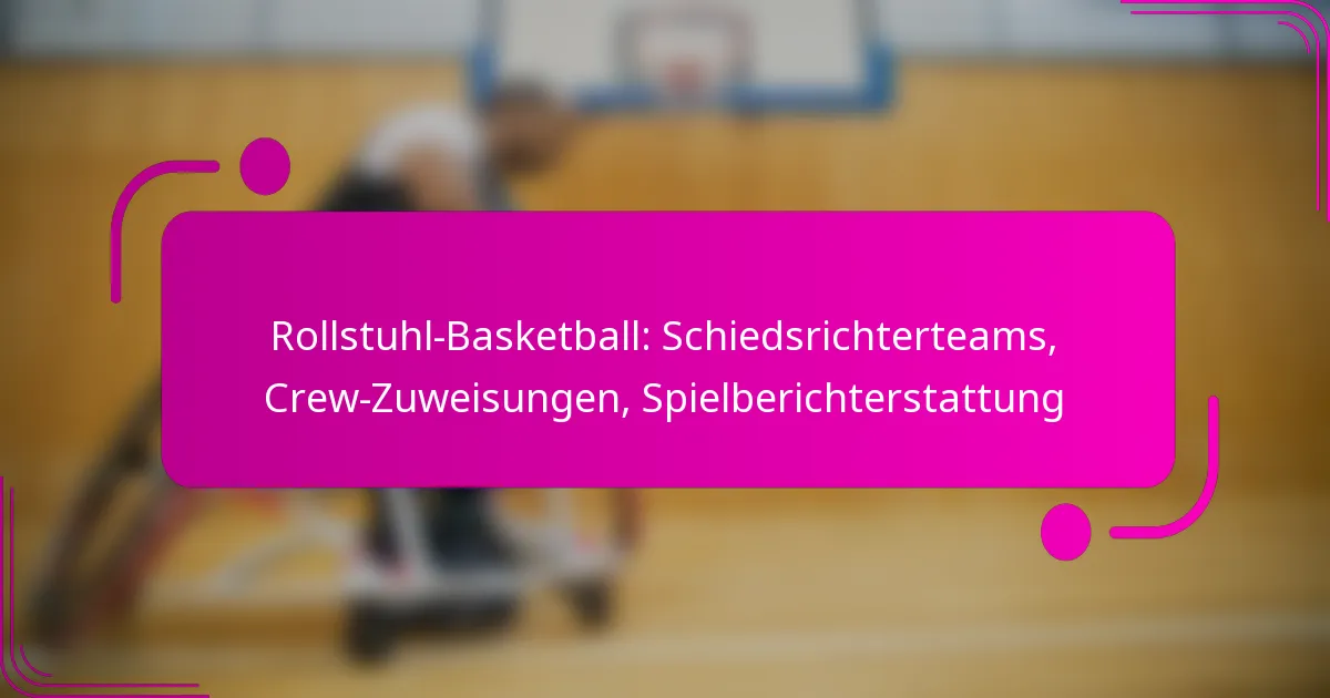 Rollstuhl-Basketball: Schiedsrichterteams, Crew-Zuweisungen, Spielberichterstattung