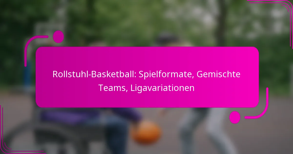 Rollstuhl-Basketball: Spielformate, Gemischte Teams, Ligavariationen