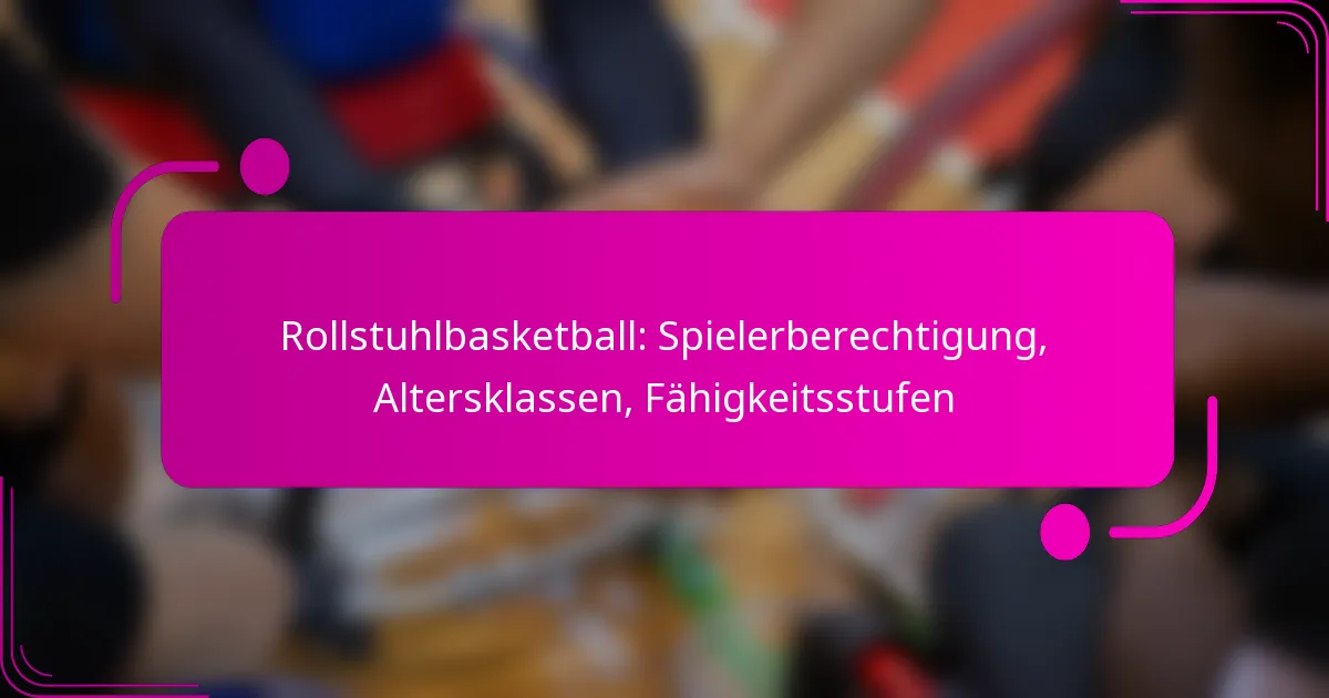 Rollstuhlbasketball: Spielerberechtigung, Altersklassen, Fähigkeitsstufen