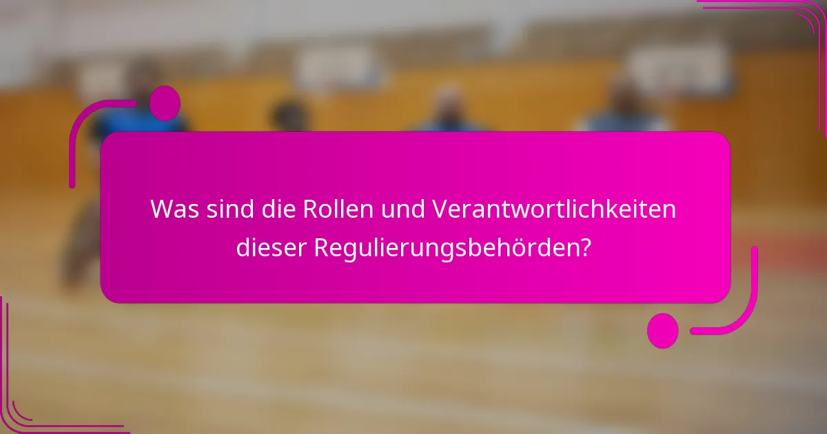 Was sind die Rollen und Verantwortlichkeiten dieser Regulierungsbehörden?