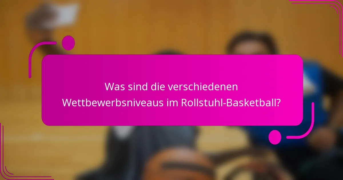 Was sind die verschiedenen Wettbewerbsniveaus im Rollstuhl-Basketball?