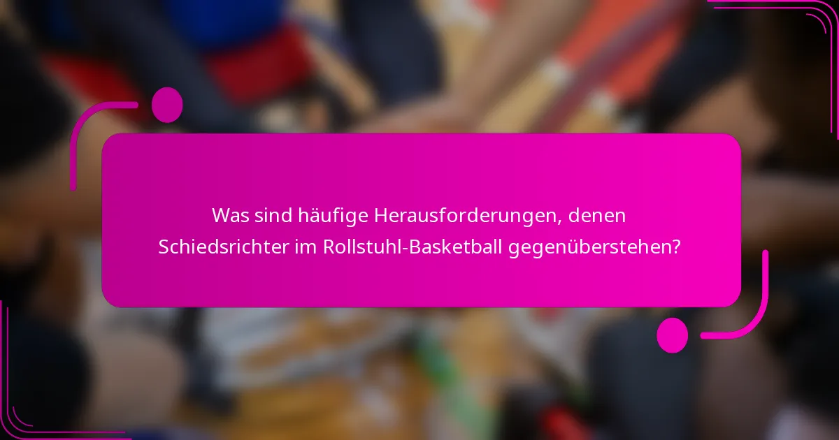 Was sind häufige Herausforderungen, denen Schiedsrichter im Rollstuhl-Basketball gegenüberstehen?